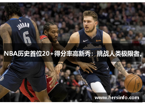 NBA历史首位20+得分率高新秀：挑战人类极限者。